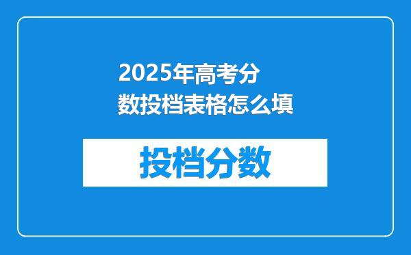 2025年高考分数投档表格怎么填