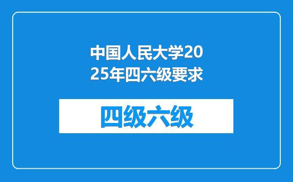中国人民大学2025年四六级要求