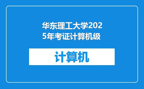 华东理工大学2025年考证计算机级