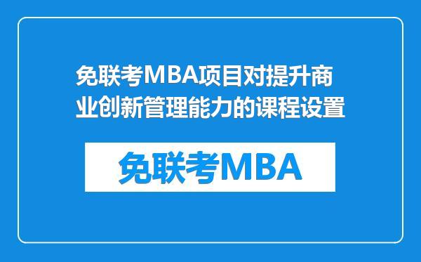 免联考MBA项目对提升商业创新管理能力的课程设置