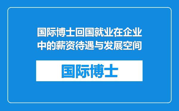 国际博士回国就业在企业中的薪资待遇与发展空间