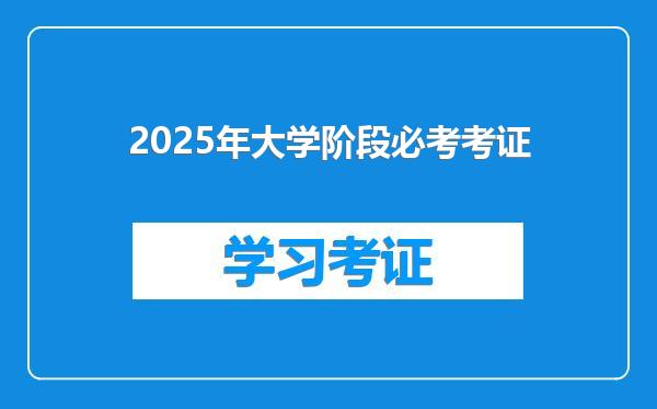 2025年大学阶段必考考证