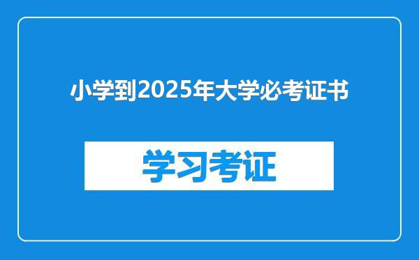 小学到2025年大学必考证书