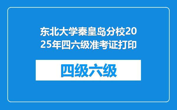 东北大学秦皇岛分校2025年四六级准考证打印