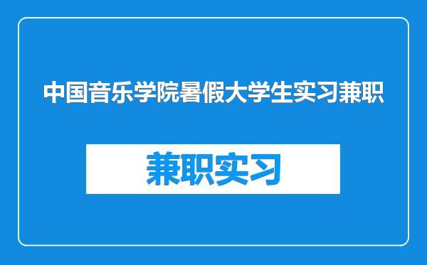 中国音乐学院暑假大学生实习兼职