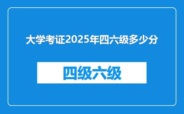 大学考证2025年四六级多少分
