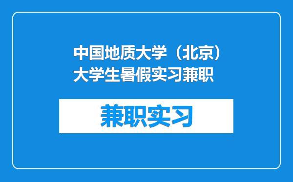 中国地质大学（北京）大学生暑假实习兼职
