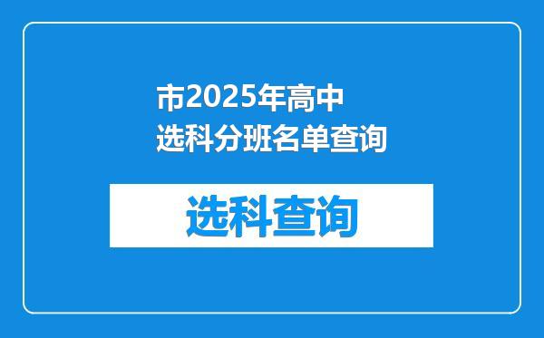 市2025年高中选科分班名单查询