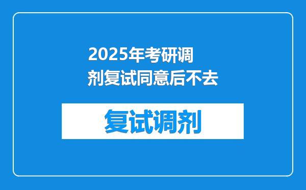 2025年考研调剂复试同意后不去