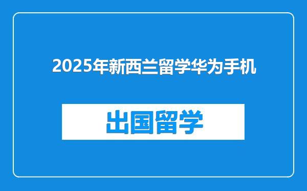 2025年新西兰留学华为手机