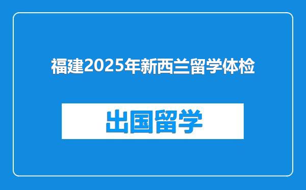 福建2025年新西兰留学体检