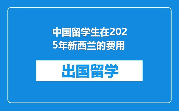 中国留学生在2025年新西兰的费用