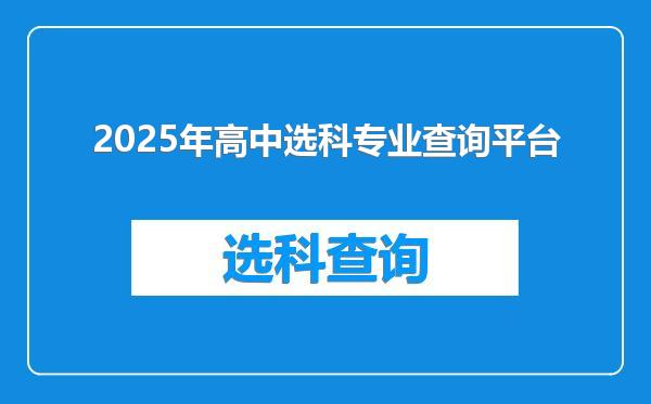 2025年高中选科专业查询平台