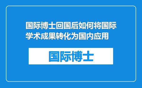 国际博士回国后如何将国际学术成果转化为国内应用