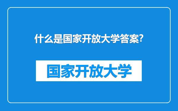 什么是国家开放大学答案？