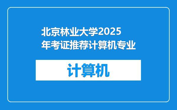 北京林业大学2025年考证推荐计算机专业