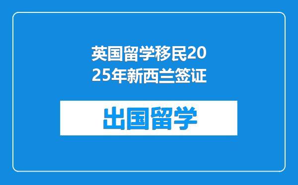 英国留学移民2025年新西兰签证