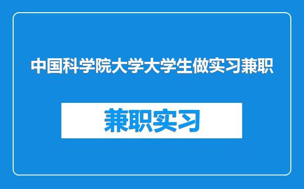 中国科学院大学大学生做实习兼职