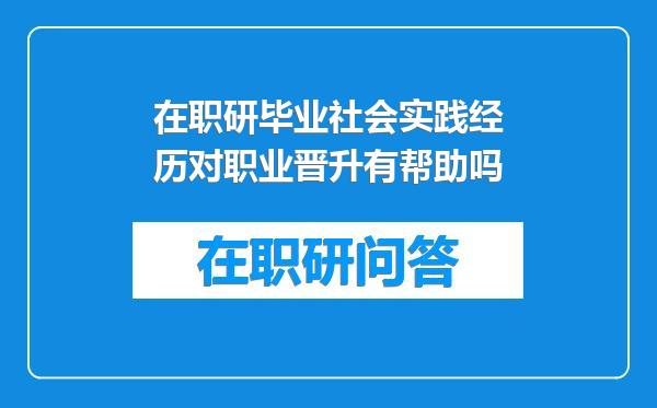 在职研毕业社会实践经历对职业晋升有帮助吗