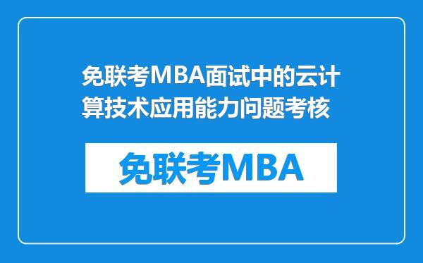 免联考MBA面试中的云计算技术应用能力问题考核