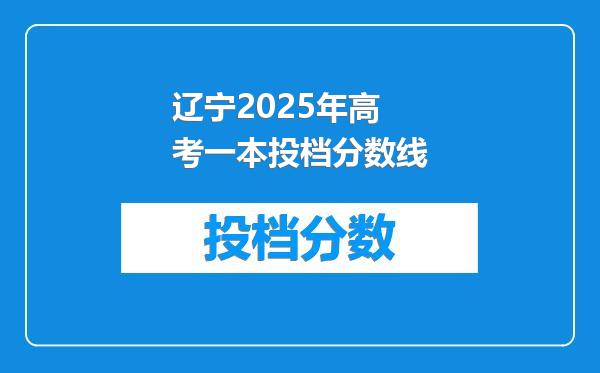 辽宁2025年高考一本投档分数线