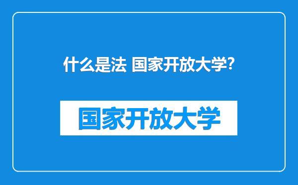 什么是法 国家开放大学？