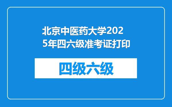 北京中医药大学2025年四六级准考证打印