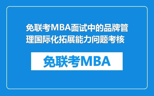 免联考MBA面试中的品牌管理国际化拓展能力问题考核
