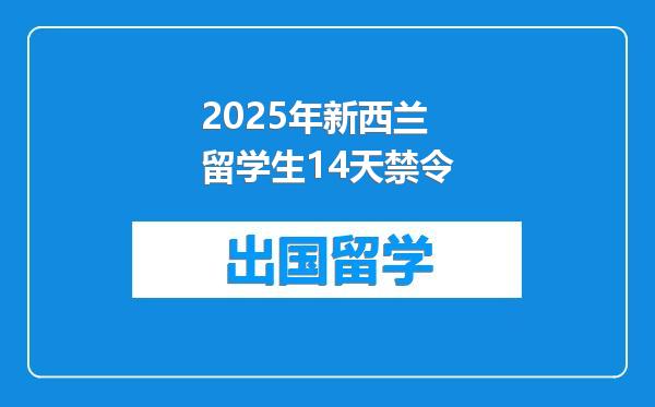 2025年新西兰留学生14天禁令