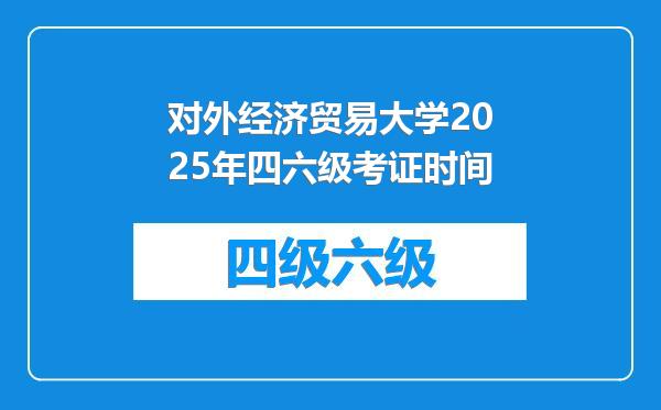 对外经济贸易大学2025年四六级考证时间