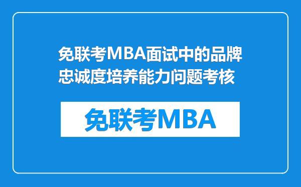 免联考MBA面试中的品牌忠诚度培养能力问题考核