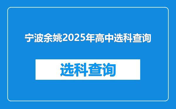 宁波余姚2025年高中选科查询
