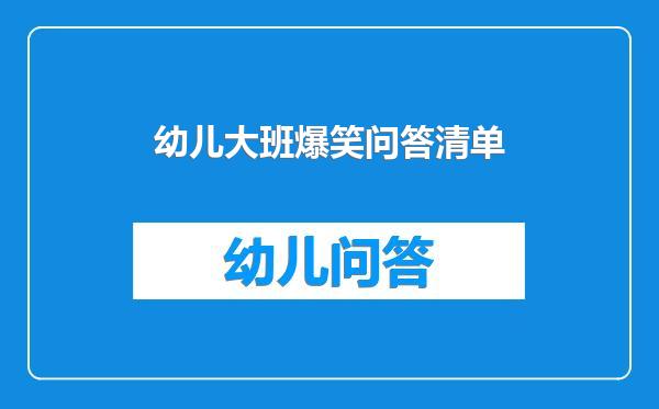幼儿大班爆笑问答清单