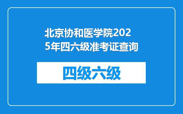 北京协和医学院2025年四六级准考证查询