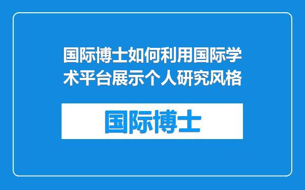 国际博士如何利用国际学术平台展示个人研究风格