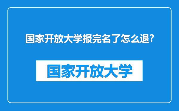 国家开放大学报完名了怎么退？