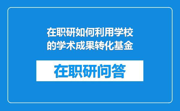 在职研如何利用学校的学术成果转化基金