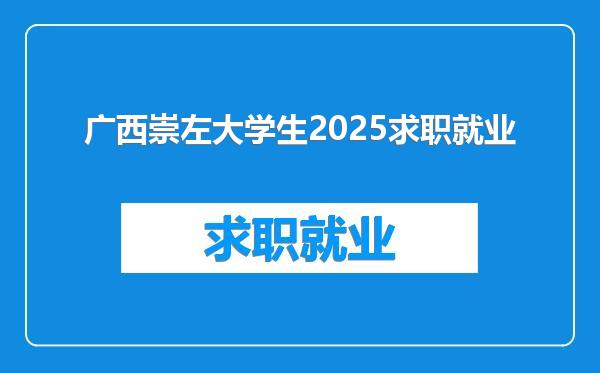 广西崇左大学生2025求职就业