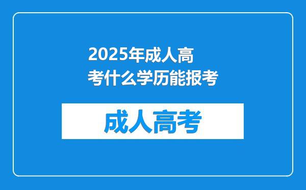 2025年成人高考什么学历能报考