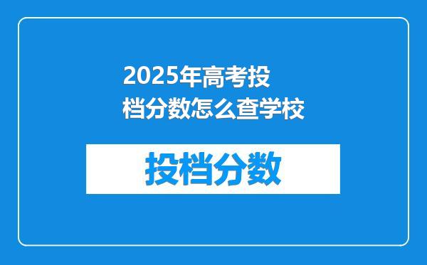 2025年高考投档分数怎么查学校
