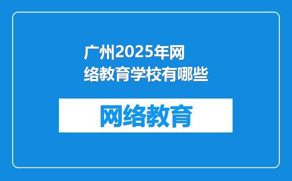 广州2025年网络教育学校有哪些