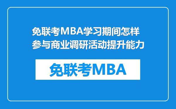 免联考MBA学习期间怎样参与商业调研活动提升能力