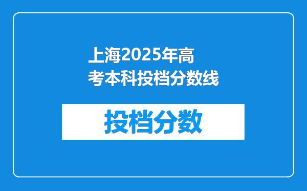 上海2025年高考本科投档分数线