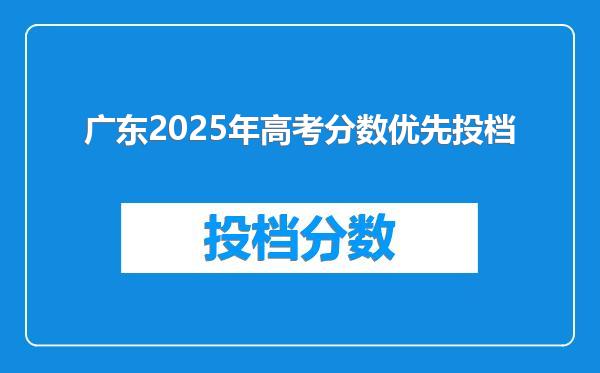 广东2025年高考分数优先投档