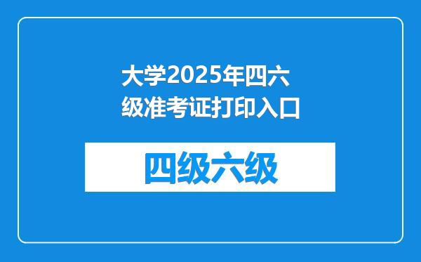 大学2025年四六级准考证打印入口
