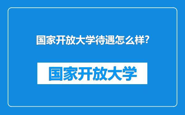 国家开放大学待遇怎么样？