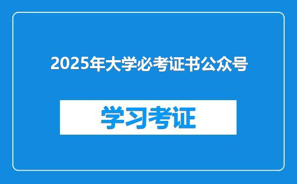 2025年大学必考证书公众号