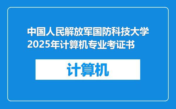 中国人民解放军国防科技大学2025年计算机专业考证书