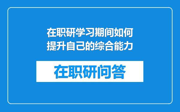 在职研学习期间如何提升自己的综合能力