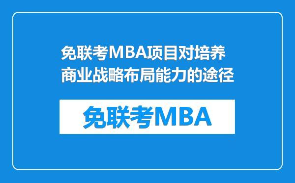免联考MBA项目对培养商业战略布局能力的途径